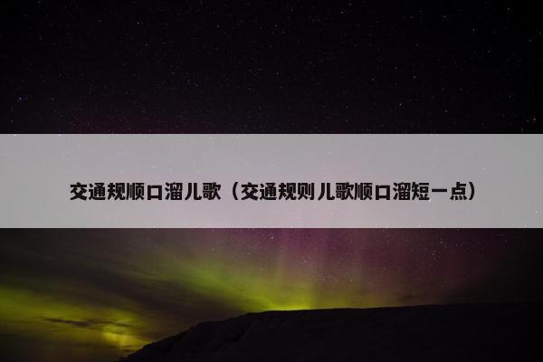 交通规顺口溜儿歌（交通规则儿歌顺口溜短一点）