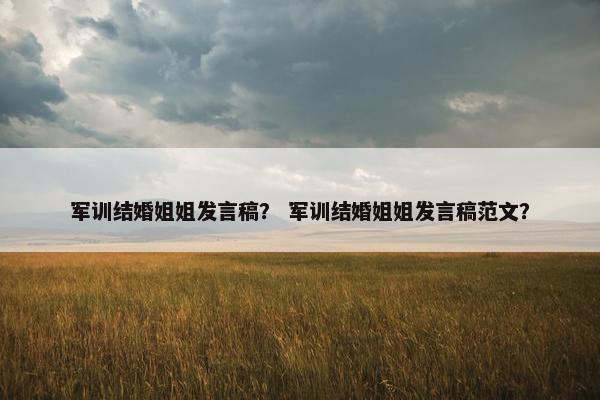 军训结婚姐姐发言稿？ 军训结婚姐姐发言稿范文？