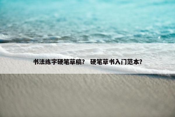 书法练字硬笔草稿？ 硬笔草书入门范本？
