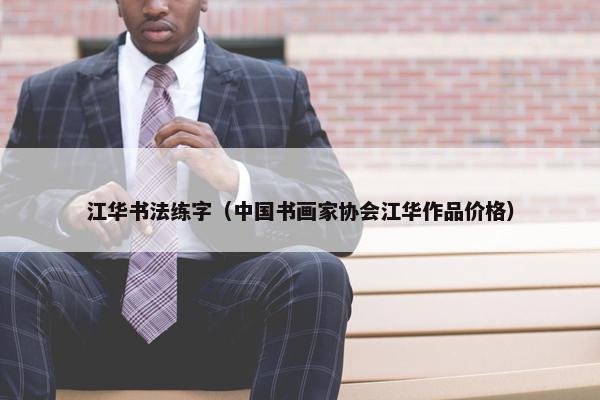 江华书法练字（中国书画家协会江华作品价格）