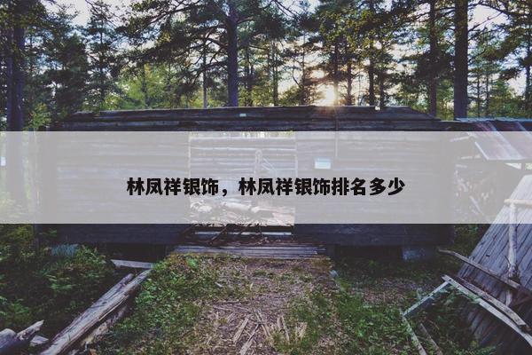 林凤祥银饰，林凤祥银饰排名多少