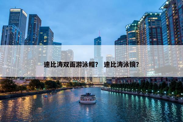 速比涛双面游泳帽？ 速比涛泳镜？