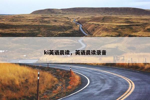 ki英语晨读，英语晨读录音