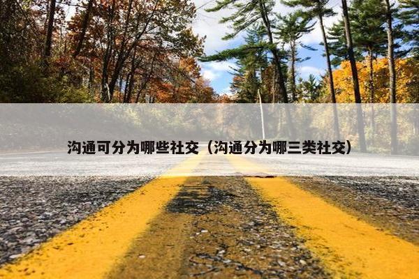 沟通可分为哪些社交（沟通分为哪三类社交）