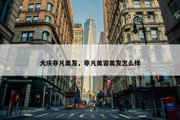 大庆非凡美发，非凡美容美发怎么样