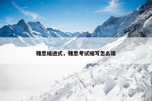 雅思缩进式，雅思考试缩写怎么读