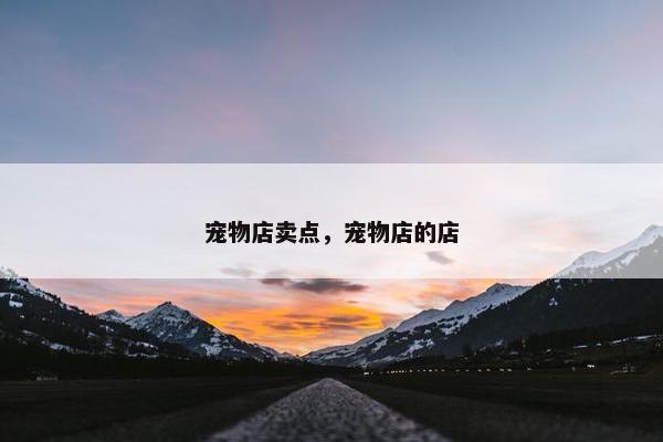 宠物店卖点，宠物店的店