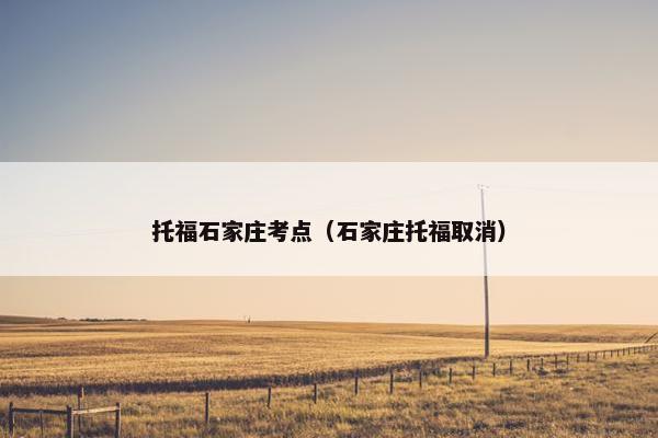 托福石家庄考点（石家庄托福取消）