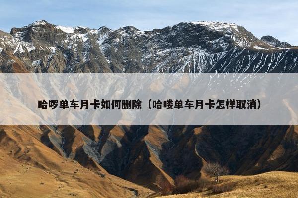 哈啰单车月卡如何删除（哈喽单车月卡怎样取消）