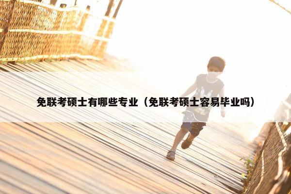 免联考硕士有哪些专业（免联考硕士容易毕业吗）
