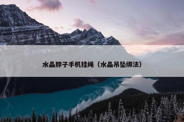 水晶脖子手机挂绳（水晶吊坠绑法）