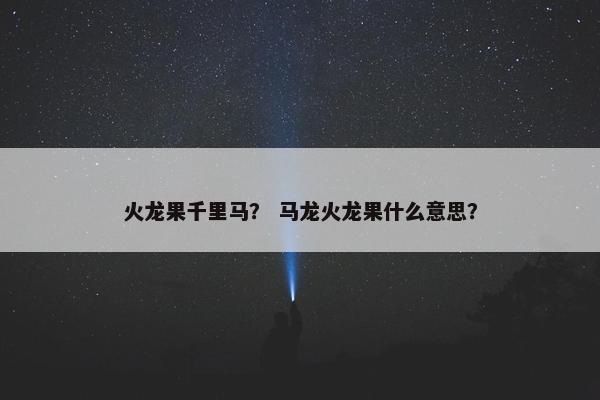 火龙果千里马？ 马龙火龙果什么意思？