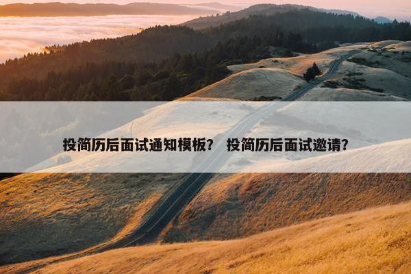 投简历后面试通知模板？ 投简历后面试邀请？