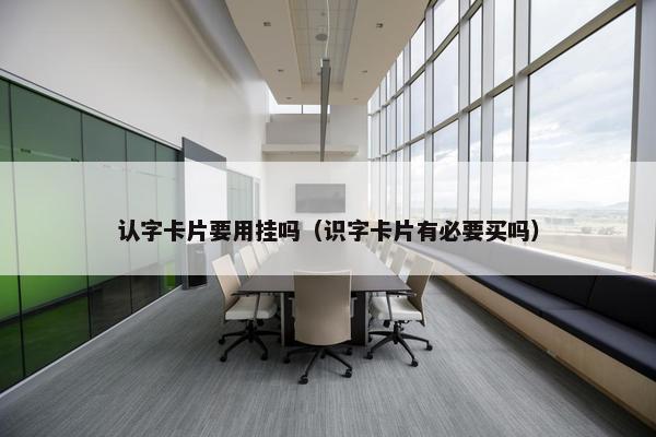 认字卡片要用挂吗（识字卡片有必要买吗）