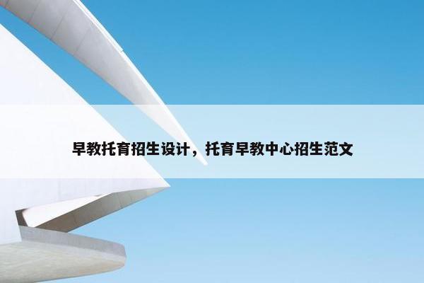 早教托育招生设计，托育早教中心招生范文