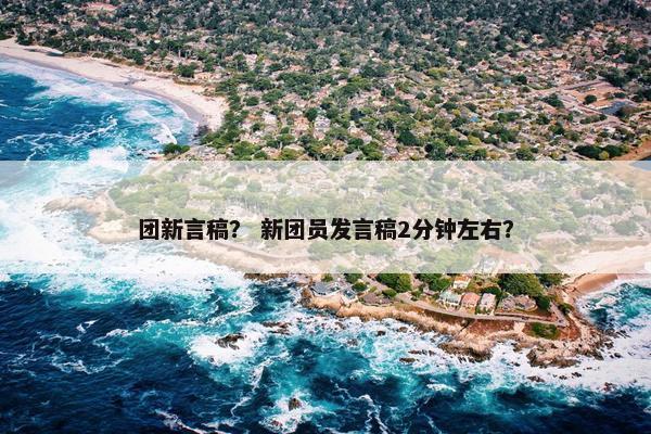 团新言稿？ 新团员发言稿2分钟左右？