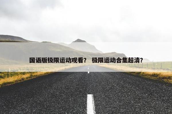 国语版极限运动观看？ 极限运动合集超清？