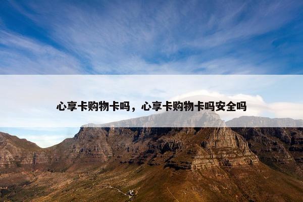 心享卡购物卡吗，心享卡购物卡吗安全吗