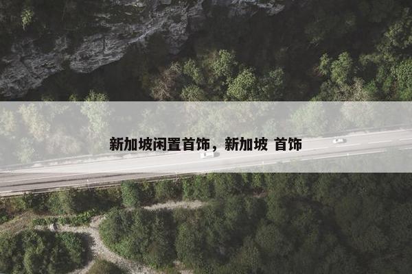 新加坡闲置首饰，新加坡 首饰