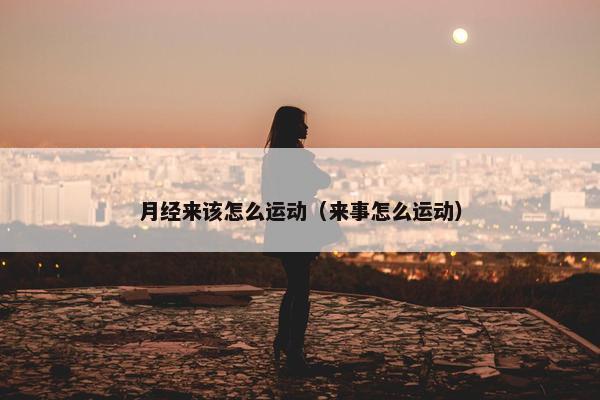 月经来该怎么运动（来事怎么运动）