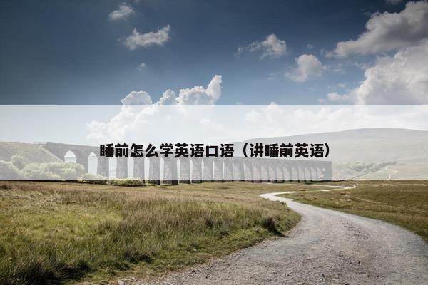 睡前怎么学英语口语（讲睡前英语）
