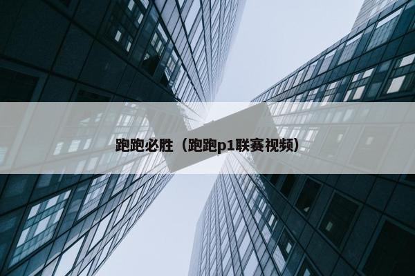 跑跑必胜（跑跑p1联赛视频）