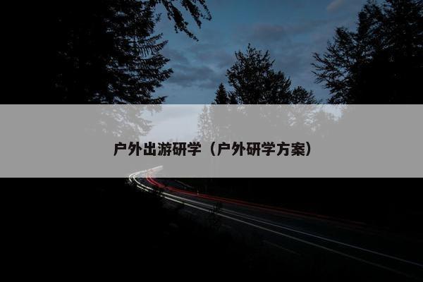 户外出游研学（户外研学方案）