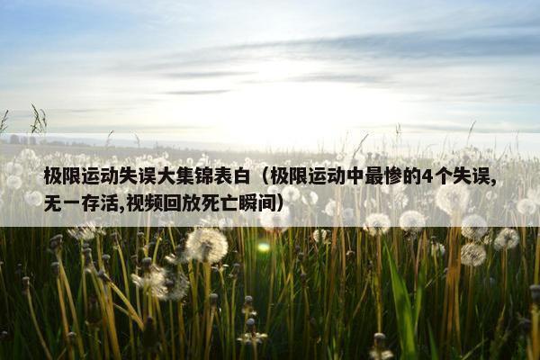 极限运动失误大集锦表白（极限运动中最惨的4个失误,无一存活,视频回放死亡瞬间）