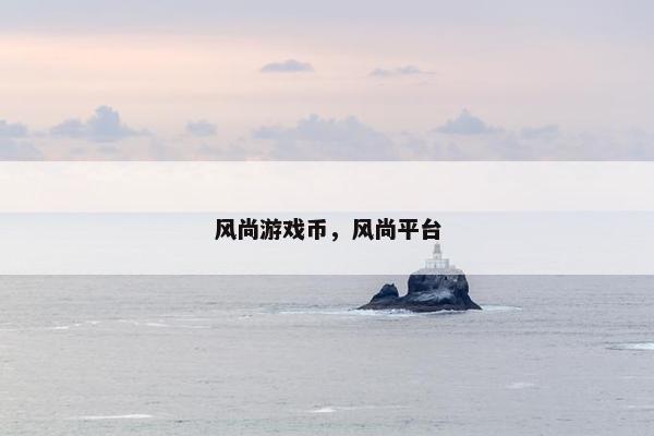 风尚游戏币，风尚平台