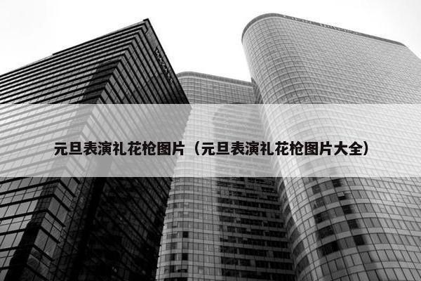 元旦表演礼花枪图片（元旦表演礼花枪图片大全）