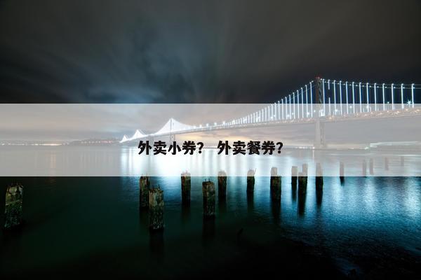 外卖小券？ 外卖餐券？