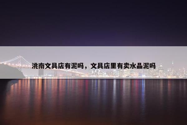 洮南文具店有泥吗，文具店里有卖水晶泥吗
