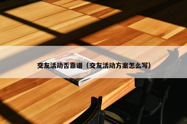 交友活动否靠谱（交友活动方案怎么写）