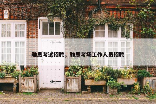雅思考试招聘，雅思考场工作人员招聘