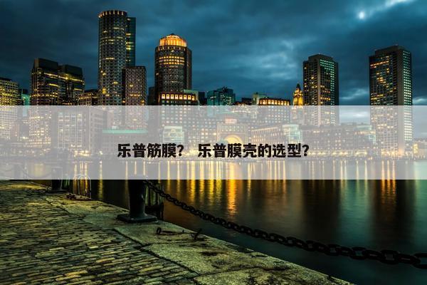 乐普筋膜？ 乐普膜壳的选型？