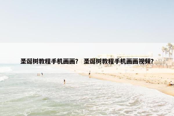 圣诞树教程手机画画？ 圣诞树教程手机画画视频？