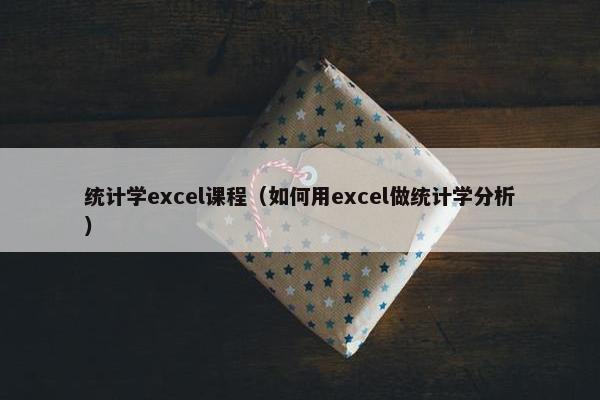统计学excel课程（如何用excel做统计学分析）