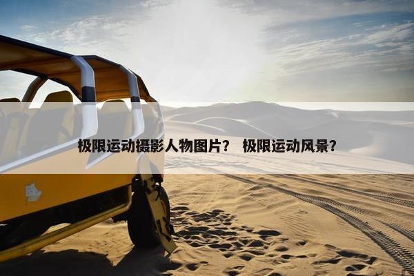 极限运动摄影人物图片？ 极限运动风景？