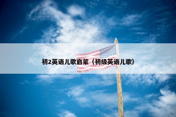 初2英语儿歌启蒙（初级英语儿歌）