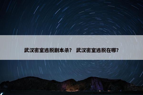 武汉密室逃脱剧本杀？ 武汉密室逃脱在哪？