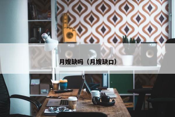 月嫂缺吗（月嫂缺口）