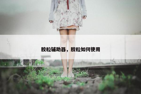 胶粒辅助器，胶粒如何使用