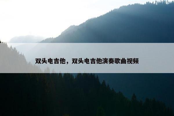 双头电吉他，双头电吉他演奏歌曲视频