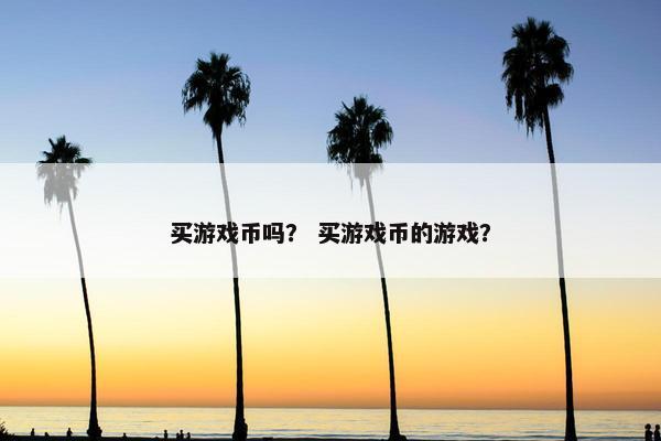 买游戏币吗？ 买游戏币的游戏？