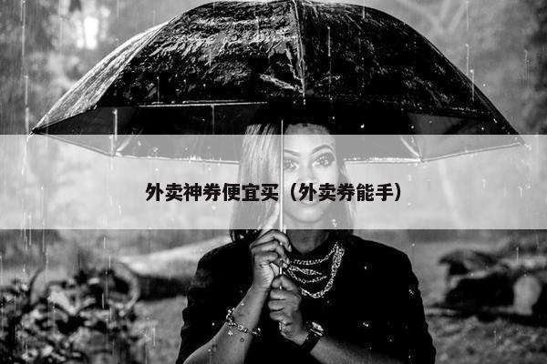 外卖神券便宜买（外卖券能手）