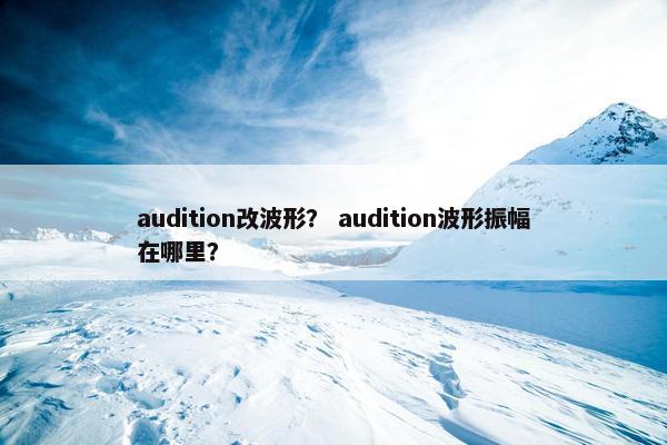 audition改波形？ audition波形振幅在哪里？