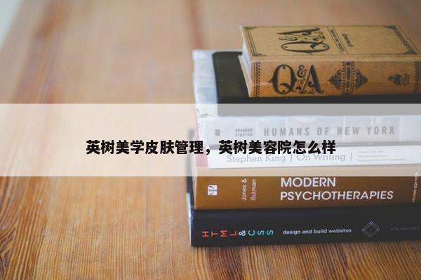 英树美学皮肤管理，英树美容院怎么样