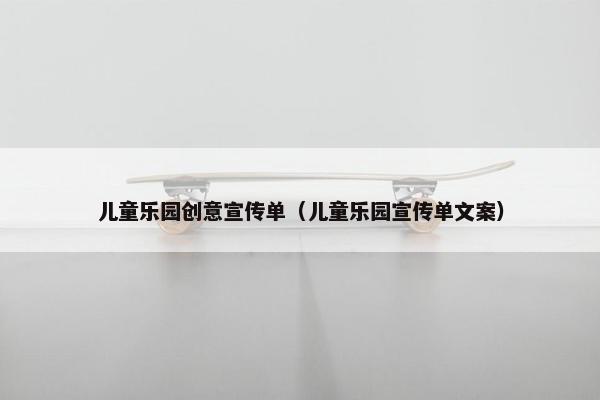 儿童乐园创意宣传单（儿童乐园宣传单文案）