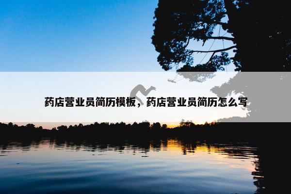 药店营业员简历模板，药店营业员简历怎么写