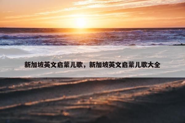 新加坡英文启蒙儿歌，新加坡英文启蒙儿歌大全